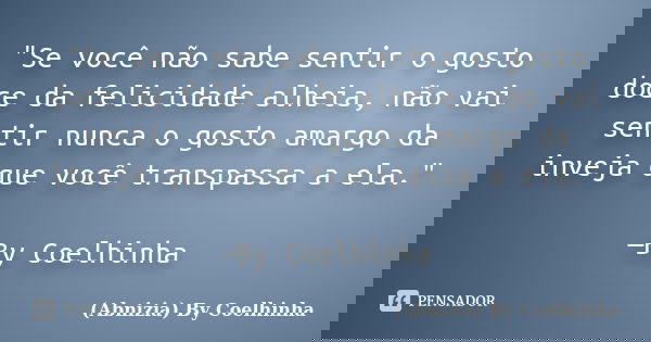 "Se você não sabe sentir o gosto doce da felicidade alheia, não vai sentir nunca o gosto amargo da inveja que você transpassa a ela." —By Coelhinha... Frase de (Abnizia) By Coelhinha.