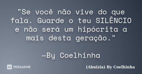 "Se você não vive do que fala. Guarde o teu SILÊNCIO e não será um hipócrita a mais desta geração." —By Coelhinha... Frase de (Abnizia) By Coelhinha.