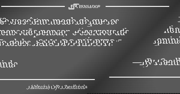 "Se você tem medo do que os homens vão pensar, é escravo da opinião deles. SAIA DO PÚLPITO." —By Coelhinha... Frase de (Abnizia) By Coelhinha.