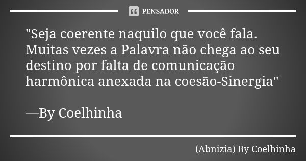 "Seja coerente naquilo que você fala. Muitas vezes a Palavra não chega ao seu destino por falta de comunicação harmônica anexada na coesão-Sinergia" —... Frase de (Abnizia) By Coelhinha.