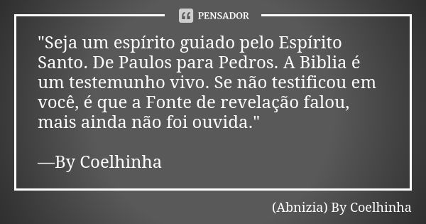 "Seja um espírito guiado pelo Espírito Santo. De Paulos para Pedros. A Biblia é um testemunho vivo. Se não testificou em você, é que a Fonte de revelação f... Frase de (Abnizia) By Coelhinha.