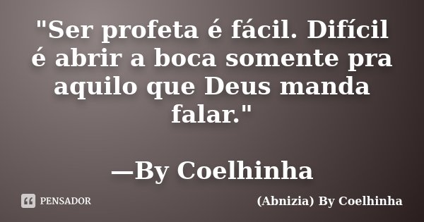 "Ser profeta é fácil. Difícil é abrir a boca somente pra aquilo que Deus manda falar." —By Coelhinha... Frase de (Abnizia) By Coelhinha.