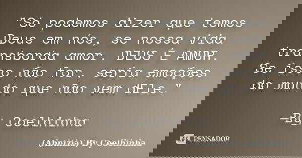 "Só podemos dizer que temos Deus em nós, se nossa vida transborda amor. DEUS É AMOR. Se isso não for, seria emoções do mundo que não vem dEle." —By Co... Frase de (Abnizia) By Coelhinha.