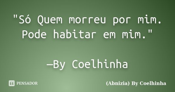 "Só Quem morreu por mim. Pode habitar em mim." —By Coelhinha... Frase de (Abnizia) By Coelhinha.