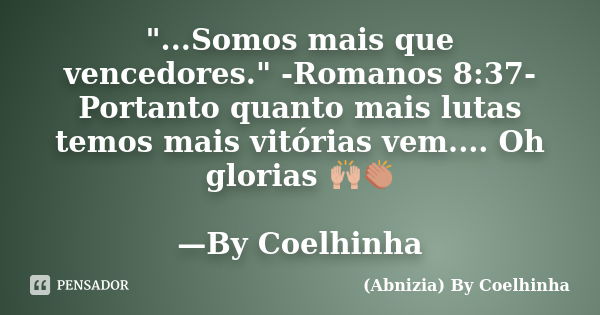 "...Somos mais que vencedores." -Romanos 8:37- Portanto quanto mais lutas temos mais vitórias vem.... Oh glorias 🙌👏🏅 —By Coelhinha... Frase de (Abnizia) By Coelhinha.