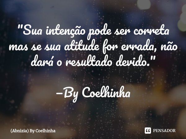 ⁠"Sua intenção pode ser correta mas se sua atitude for errada, não dará o resultado devido." —By Coelhinha... Frase de (Abnizia) By Coelhinha.