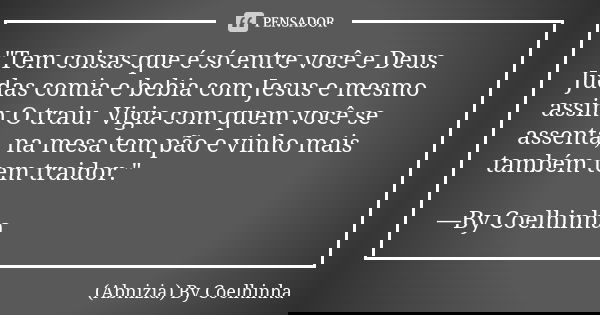 "Tem coisas que é só entre você e Deus. Judas comia e bebia com Jesus e mesmo assim O traiu. Vigia com quem você se assenta, na mesa tem pão e vinho mais t... Frase de (Abnizia) By Coelhinha.