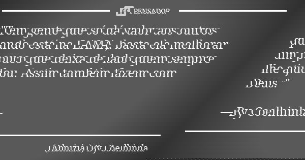 "Tem gente que só dá valor aos outros quando está na LAMA, basta ela melhorar um pouco que deixa de lado quem sempre lhe ajudou. Assim também fazem com Deu... Frase de (Abnizia) By Coelhinha.