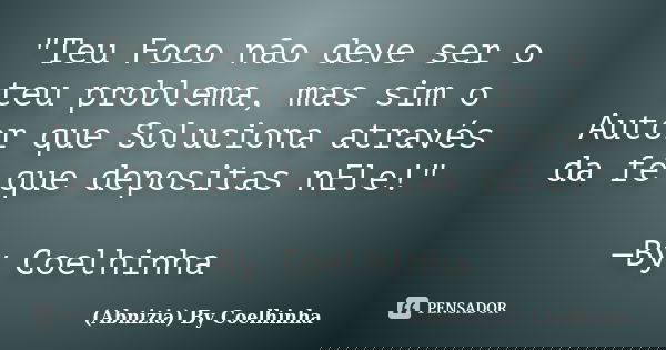 "Teu Foco não deve ser o teu problema, mas sim o Autor que Soluciona através da fé que depositas nEle!" —By Coelhinha... Frase de (Abnizia) By Coelhinha.