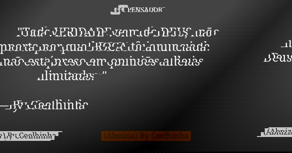 "Toda VERDADE vem de DEUS, não importa por qual BOCA foi anunciada. Deus não está preso em opiniões alheias limitadas." —By Coelhinha... Frase de (Abnizia) By Coelhinha.