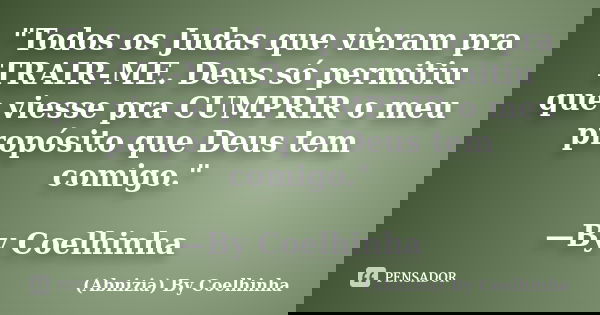 "Todos os Judas que vieram pra TRAIR-ME. Deus só permitiu que viesse pra CUMPRIR o meu propósito que Deus tem comigo." —By Coelhinha... Frase de (Abnizia) By Coelhinha.