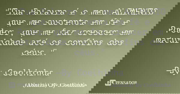 "Tua Palavra é o meu ALIMENTO que me sustenta em fé e Poder, que me faz crescer em maturidade até os confins dos céus." —By Coelhinha... Frase de (Abnizia) By Coelhinha.
