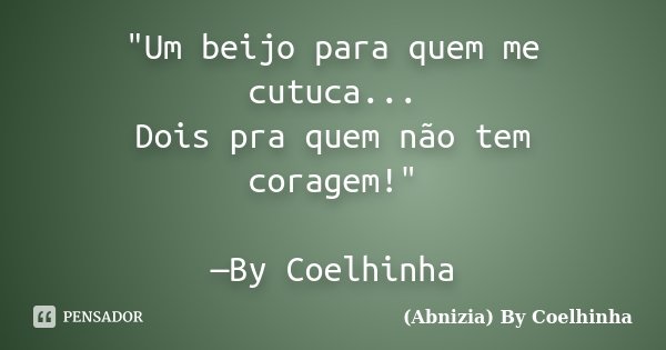"Um beijo para quem me cutuca... Dois pra quem não tem coragem!" —By Coelhinha... Frase de (Abnizia) By Coelhinha.