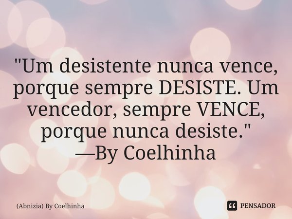 ⁠"Um desistente nunca vence, porque sempre DESISTE. Um vencedor, sempre VENCE, porque nunca desiste." —By Coelhinha... Frase de (Abnizia) By Coelhinha.