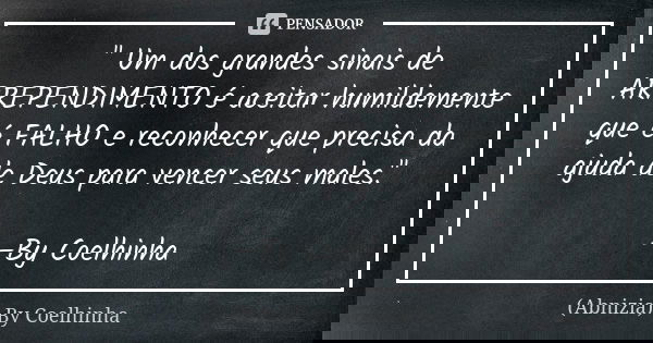 " Um dos grandes sinais de ARREPENDIMENTO é aceitar humildemente que é FALHO e reconhecer que precisa da ajuda de Deus para vencer seus males." —By Co... Frase de (Abnizia) By Coelhinha.