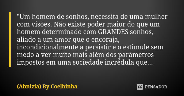 "Um homem de sonhos, necessita de uma mulher com visões. Não existe poder maior do que um homem determinado com GRANDES sonhos, aliado a um amor que o enco... Frase de (Abnizia) By Coelhinha.