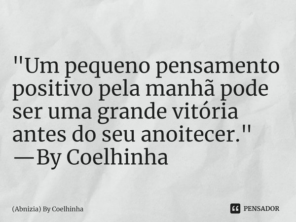"Um pequeno pensamento positivo pela manhã pode ser uma grande vitória antes do seu anoitecer." —By Coelhinha⁠... Frase de (Abnizia) By Coelhinha.
