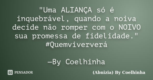 "Uma ALIANÇA só é inquebrável, quando a noiva decide não romper com o NOIVO sua promessa de fidelidade." #Quemviververá —By Coelhinha... Frase de (Abnizia) By Coelhinha.