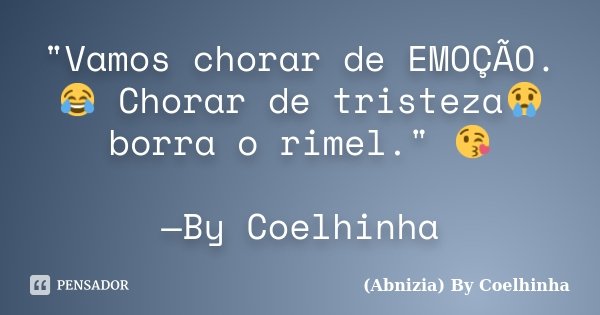 "Vamos chorar de EMOÇÃO.😂 Chorar de tristeza😢 borra o rimel." 😘 —By Coelhinha... Frase de (Abnizia) By Coelhinha.