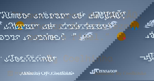 "Vamos chorar de EMOÇÃO.😂 Chorar de tristeza😢 borra o rimel." 😘 —By Coelhinha... Frase de (Abnizia) By Coelhinha.