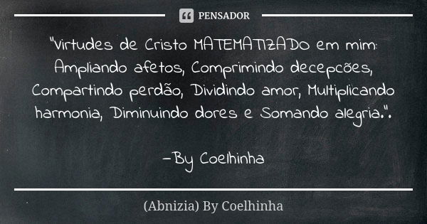 "Virtudes de Cristo MATEMATIZADO em mim: Ampliando afetos, Comprimindo decepcões, Compartindo perdão, Dividindo amor, Multiplicando harmonia, Diminuindo do... Frase de (Abnizia) By Coelhinha.