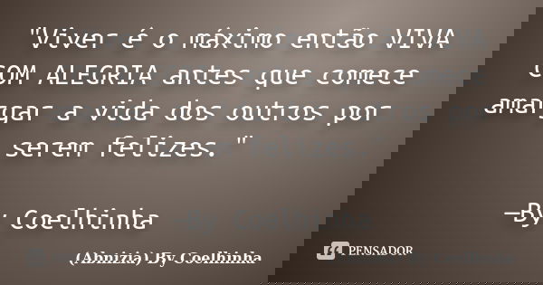 "Viver é o máximo então VIVA COM ALEGRIA antes que comece amargar a vida dos outros por serem felizes." —By Coelhinha... Frase de (Abnizia) By Coelhinha.