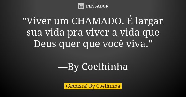 "Viver um CHAMADO. É largar sua vida pra viver a vida que Deus quer que você viva." —By Coelhinha... Frase de (Abnizia) By Coelhinha.