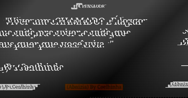 "Viver um CHAMADO. É largar sua vida pra viver a vida que Deus quer que você viva." —By Coelhinha... Frase de (Abnizia) By Coelhinha.