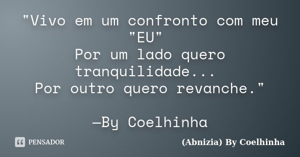 "Vivo em um confronto com meu "EU" Por um lado quero tranquilidade... Por outro quero revanche." —By Coelhinha... Frase de (Abnizia) By Coelhinha.