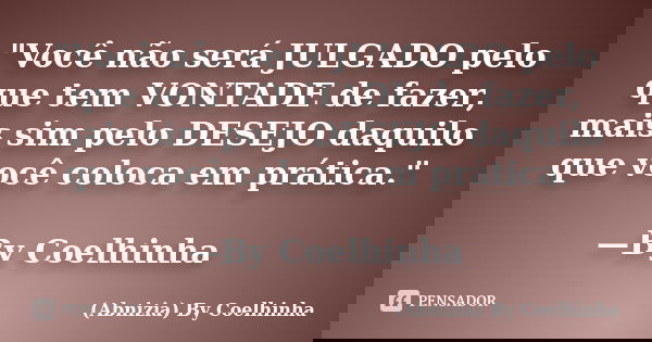 "Você não será JULGADO pelo que tem VONTADE de fazer, mais sim pelo DESEJO daquilo que você coloca em prática." —By Coelhinha... Frase de (Abnizia) By Coelhinha.