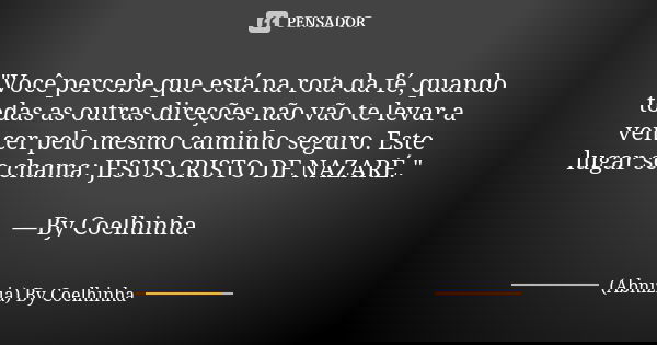 "Você percebe que está na rota da fé, quando todas as outras direções não vão te levar a vencer pelo mesmo caminho seguro. Este lugar se chama: JESUS CRIST... Frase de (Abnizia) By Coelhinha.
