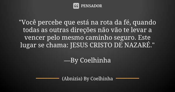 "Você percebe que está na rota da fé, quando todas as outras direções não vão te levar a vencer pelo mesmo caminho seguro. Este lugar se chama: JESUS CRIST... Frase de (Abnizia) By Coelhinha.