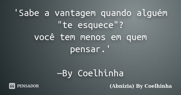 'Sabe a vantagem quando alguém "te esquece"? você tem menos em quem pensar.' —By Coelhinha... Frase de (Abnizia) By Coelhinha.