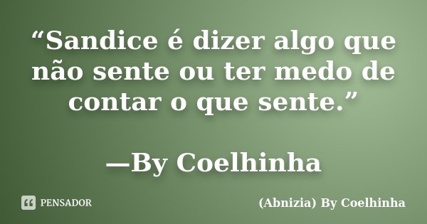 “Sandice é dizer algo que não sente ou ter medo de contar o que sente.” —By Coelhinha... Frase de (Abnizia) By Coelhinha.