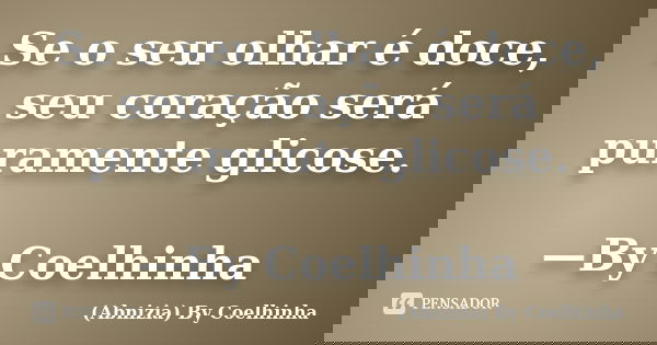 Se o seu olhar é doce, seu coração será puramente glicose. —By Coelhinha... Frase de (Abnizia) By Coelhinha.