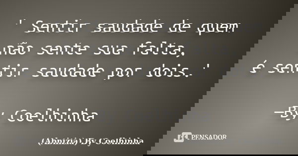 ' Sentir saudade de quem não sente sua falta, é sentir saudade por dois.' —By Coelhinha... Frase de (Abnizia) By Coelhinha.