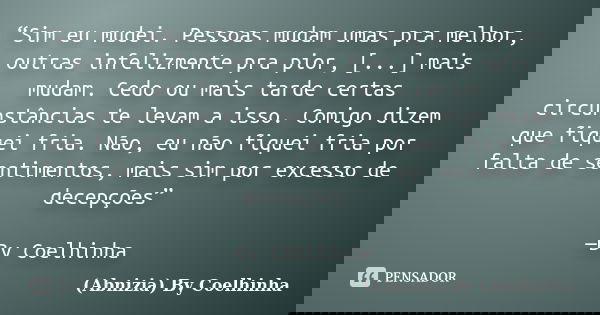 “Sim eu mudei. Pessoas mudam umas pra melhor, outras infelizmente pra pior, [...] mais mudam. Cedo ou mais tarde certas circunstâncias te levam a isso. Comigo d... Frase de (Abnizia) By Coelhinha.