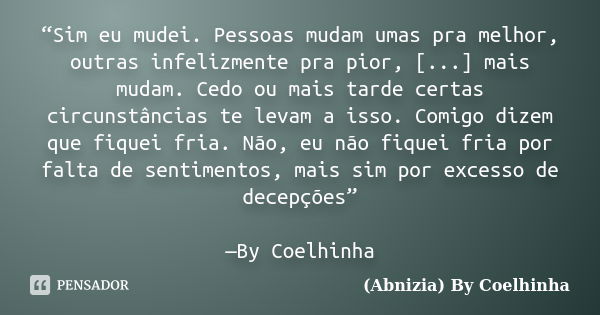 “Sim eu mudei. Pessoas mudam umas pra melhor, outras infelizmente pra pior, [...] mais mudam. Cedo ou mais tarde certas circunstâncias te levam a isso. Comigo d... Frase de (Abnizia) By Coelhinha.