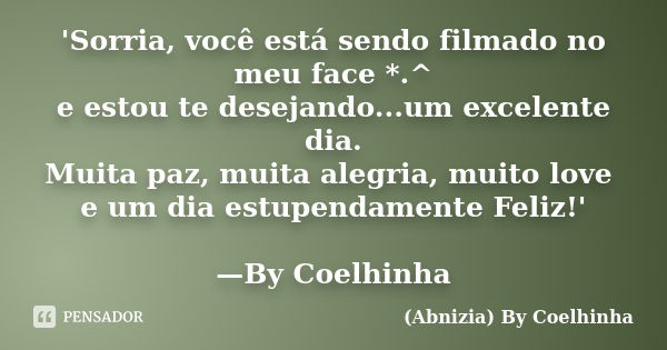 'Sorria, você está sendo filmado no meu face *.^ e estou te desejando...um excelente dia. Muita paz, muita alegria, muito love e um dia estupendamente Feliz!' —... Frase de (Abnizia) By Coelhinha.