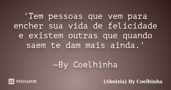 'Tem pessoas que vem para encher sua vida de felicidade e existem outras que quando saem te dam mais ainda.' —By Coelhinha... Frase de (Abnizia) By Coelhinha.