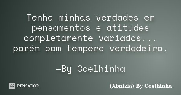 Tenho minhas verdades em pensamentos e atitudes completamente variados... porém com tempero verdadeiro. —By Coelhinha... Frase de (Abnizia) By Coelhinha.