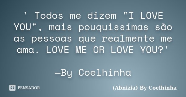 ' Todos me dizem "I LOVE YOU", mais pouquissímas são as pessoas que realmente me ama. LOVE ME OR LOVE YOU?' —By Coelhinha... Frase de (Abnizia) By Coelhinha.