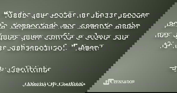 ❝Todos que estão no barco passam pela tempestade mas somente andam nas águas quem confia e eleva sua fé no sobrenatural.❞ Amem? —By Coelhinha​... Frase de (Abnizia) By Coelhinha.
