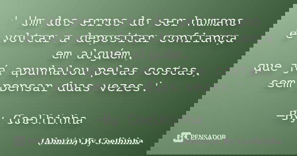 ' Um dos erros do ser humano é voltar a depositar confiança em alguém, que já apunhalou pelas costas, sem pensar duas vezes.' —By Coelhinha... Frase de (Abnizia) By Coelhinha.
