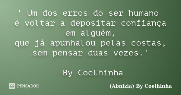 ' Um dos erros do ser humano é voltar a depositar confiança em alguém, que já apunhalou pelas costas, sem pensar duas vezes.' —By Coelhinha... Frase de (Abnizia) By Coelhinha.