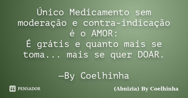 Único Medicamento sem moderação e contra-indicação é o AMOR: É grátis e quanto mais se toma... mais se quer DOAR. —By Coelhinha... Frase de (Abnizia) By Coelhinha.