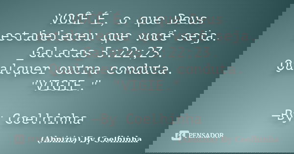 VOCÊ É, o que Deus estabeleceu que você seja. _Galatas 5:22;23. Qualquer outra conduta. "VIGIE." —By Coelhinha... Frase de (Abnizia) By Coelhinha.