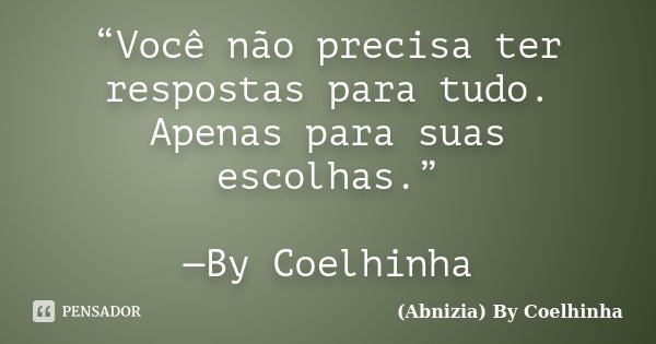 “Você não precisa ter respostas para tudo. Apenas para suas escolhas.” —By Coelhinha... Frase de (Abnizia) By Coelhinha.