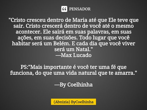 ⁠"Cristo cresceu dentro de Maria até que Ele teve que sair. Cristo crescerá dentro de você até o mesmo acontecer. Ele sairá em suas palavras, em suas ações... Frase de (Abnizia) ByCoelhinha.