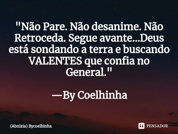 ⁠"Não Pare. Não desanime. Não Retroceda. Segue avante…Deus está sondando a terra e buscando VALENTES que confia no General." —By Coelhinha... Frase de (Abnizia) ByCoelhinha.